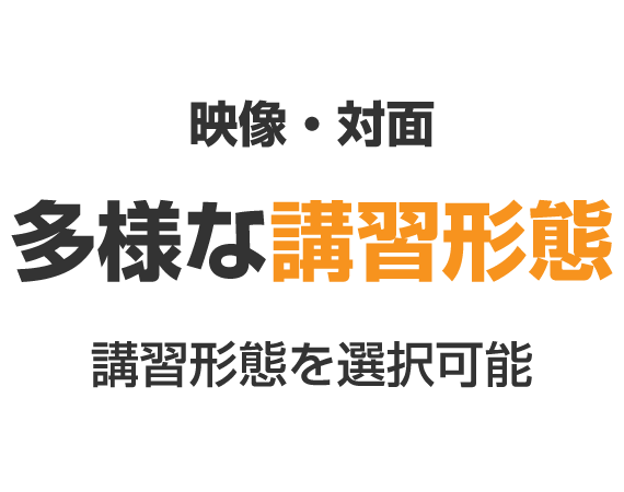 映像・対面多様な講習形態 講習形態を選択可能