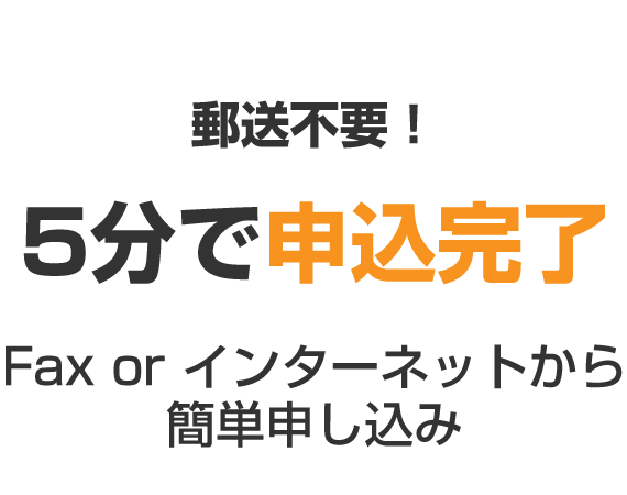 郵送不要！5分で申込完了 Fax or インターネットから簡単申し込み