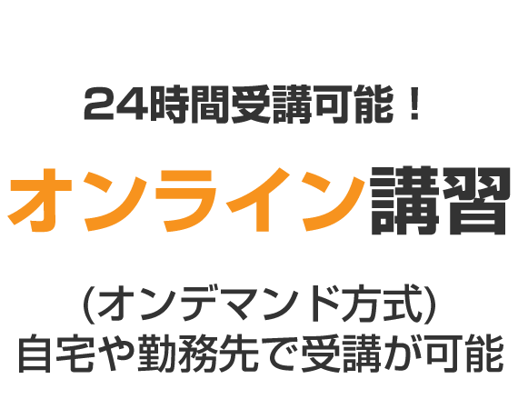 24時間受講可能!オンライン講習 (オンデマンド方式)自宅や勤務先で受講が可能